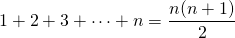 \[ 1+ 2 +3+ \dots + n = \frac{n(n+1)}{2} \]